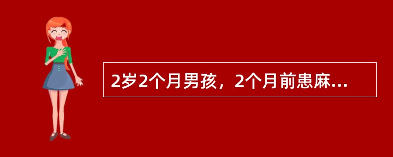 2岁2个月男孩，2个月前患麻疹，疹后间断咳嗽，发热，精神差，偶有气促，近1周来呕