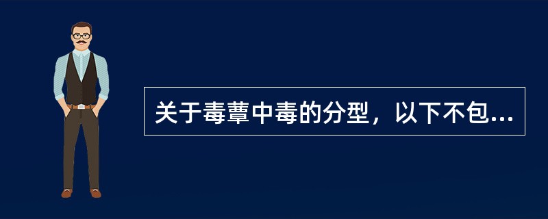 关于毒蕈中毒的分型，以下不包括的是A、胃肠炎型B、神经、精神型C、中毒性肝炎型D