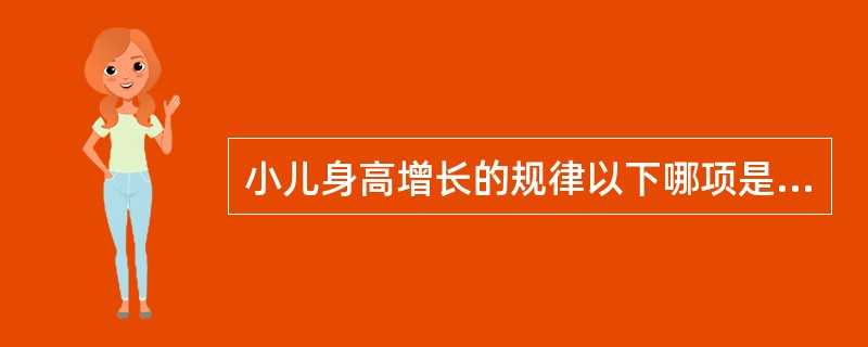 小儿身高增长的规律以下哪项是不正确的A、第1年头部增长得最快B、第1年躯干长的速