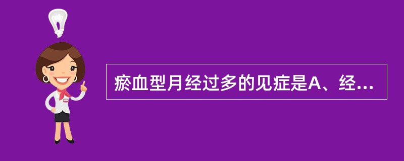 瘀血型月经过多的见症是A、经行量多，色紫红，质黏稠有血块，口渴心烦B、经行量多，