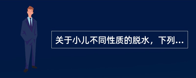 关于小儿不同性质的脱水，下列错误的是( )A、低渗性脱水时血清钠150mmol£