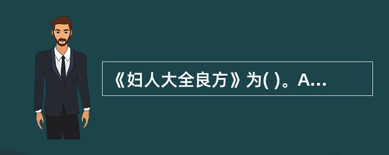《妇人大全良方》为( )。A、明·王肯堂所著B、宋·陈自明所著C、元·朱丹溪所著