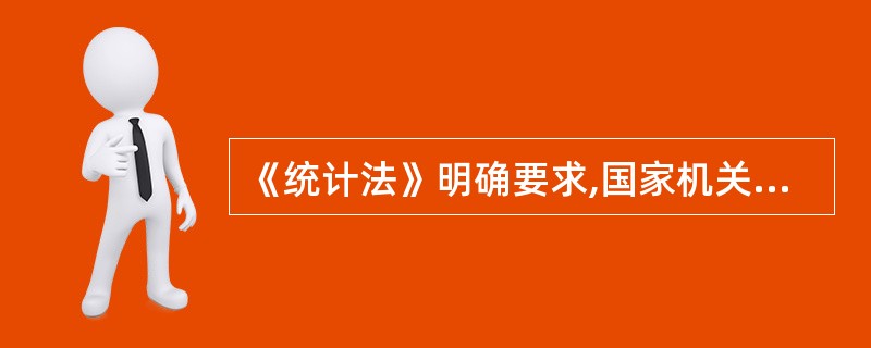 《统计法》明确要求,国家机关、企业事业单位和其他组织以及个体工商户和个人等统计调