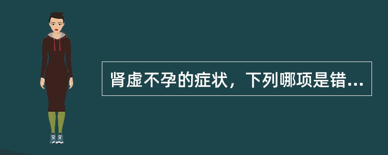 肾虚不孕的症状，下列哪项是错误的A、腰酸膝软B、经期错后C、郁郁不乐D、性欲淡漠