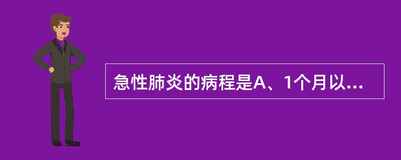 急性肺炎的病程是A、1个月以内B、1~2个月C、2～3个月D、3～6个月E、6个