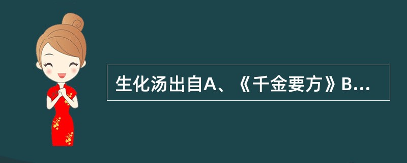 生化汤出自A、《千金要方》B、《傅青主女科》C、《经效产保》D、《金匮要略》E、