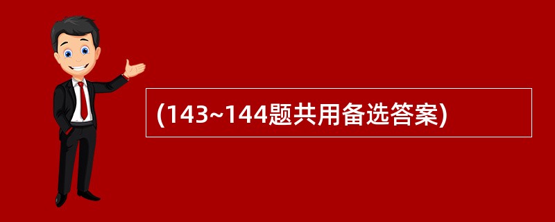 (143~144题共用备选答案)