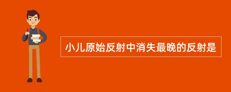 小儿原始反射中消失最晚的反射是