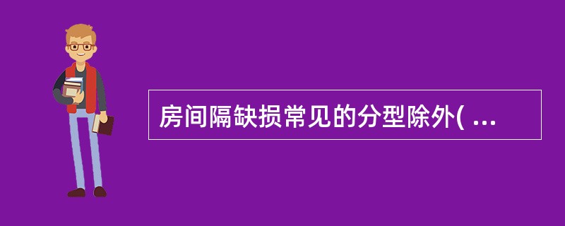 房间隔缺损常见的分型除外( )A、卵圆孔未闭B、原发孔未闭C、继发孔未闭D、原发