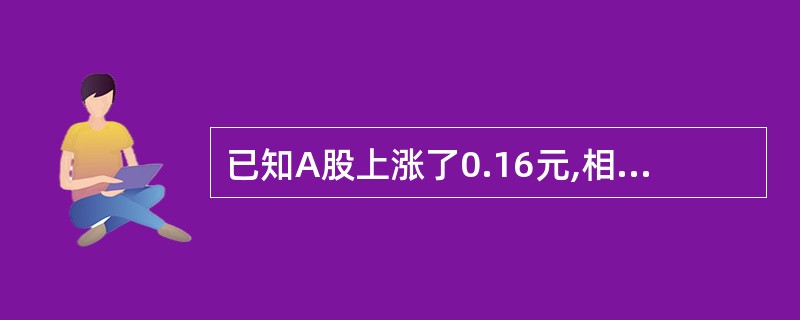 已知A股上涨了0.16元,相当于该股票原价的16%,8股票上涨了1.68元,也相