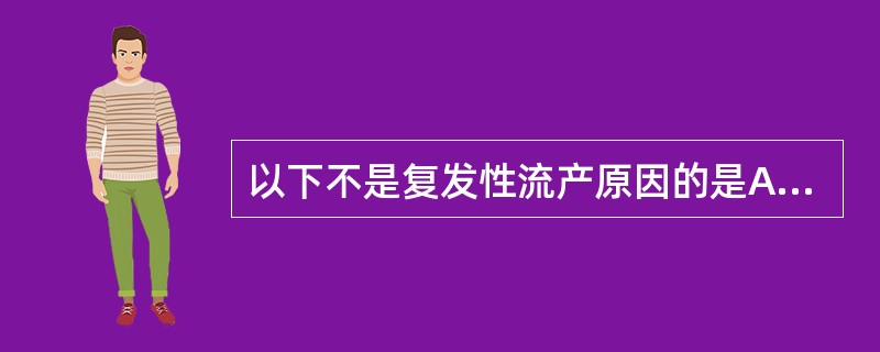 以下不是复发性流产原因的是A、夫妇一方轻型地中海贫血B、黄体功能不全C、宫颈功能