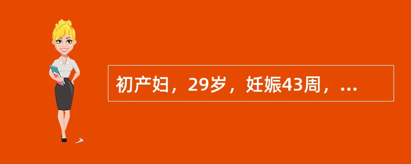 初产妇，29岁，妊娠43周，临产10小时。肛查：宫口开大4cm，ROA，胎心17