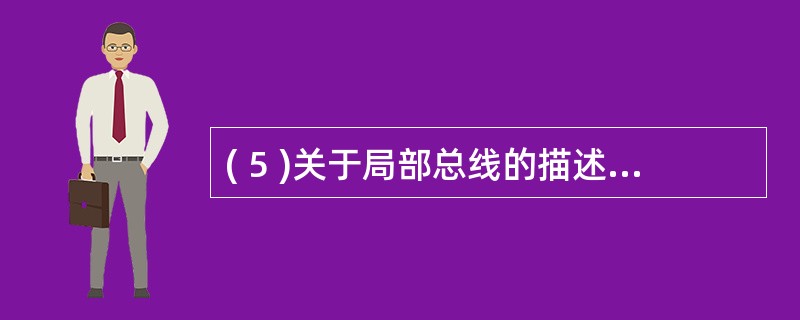 ( 5 )关于局部总线的描述中,正确的是:A ) VESA 的含义是外围部件接口