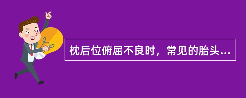 枕后位俯屈不良时，常见的胎头最低点是A、颜面部B、前额部C、前囟D、后囟E、单侧