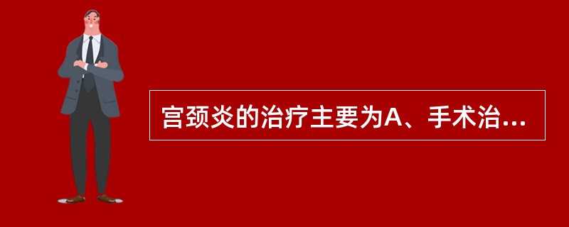 宫颈炎的治疗主要为A、手术治疗B、抗生素治疗C、物理治疗D、辐射治疗E、微波治疗