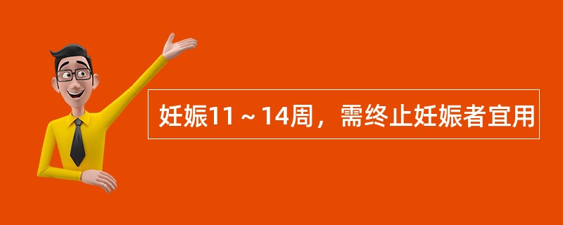 妊娠11～14周，需终止妊娠者宜用