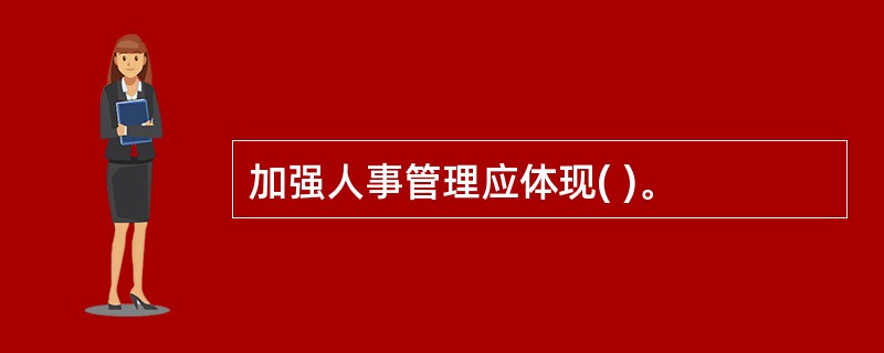 加强人事管理应体现( )。