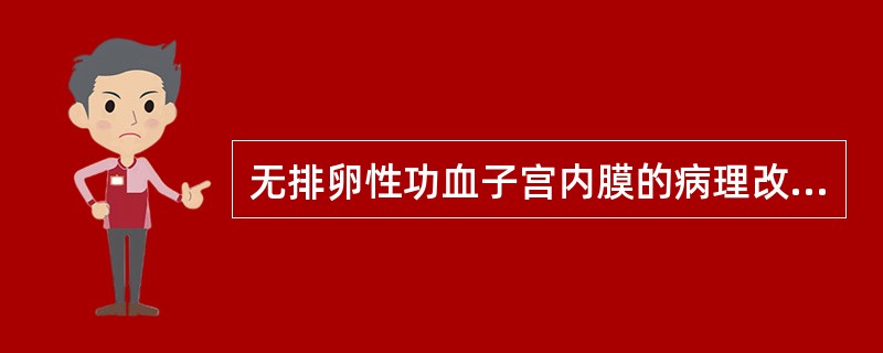 无排卵性功血子宫内膜的病理改变哪个不是功血改变A、增生型子宫内膜B、萎缩型子宫内