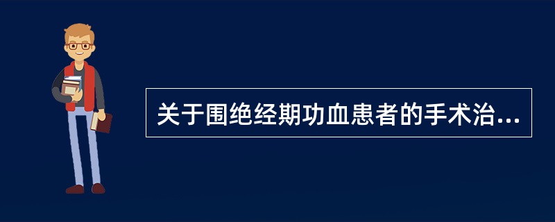 关于围绝经期功血患者的手术治疗哪项方法是不恰当的A、对于子宫内膜复杂型增生过长者