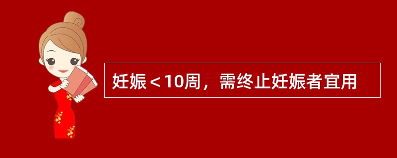 妊娠＜10周，需终止妊娠者宜用