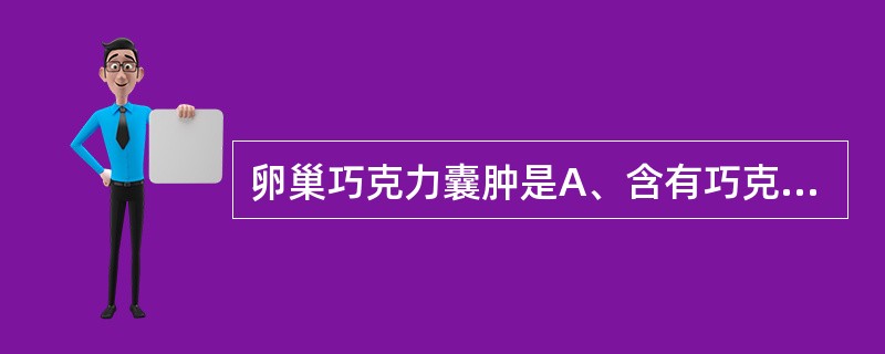 卵巢巧克力囊肿是A、含有巧克力样物质的囊肿B、卵巢子宫内膜异位囊肿C、卵巢黄素化