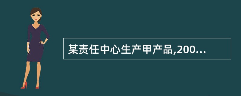 某责任中心生产甲产品,2007年预算产销量2000件,预算单位成本60元;实际产
