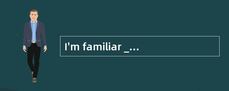 I'm familiar ______the music that they a