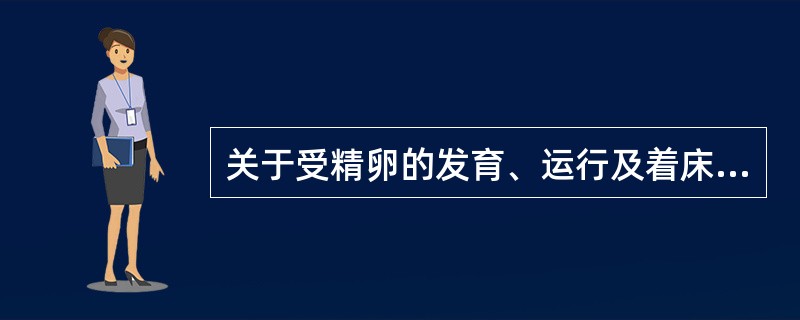 关于受精卵的发育、运行及着床，正确的是A、卵子受精发生于输卵管的峡部B、精子获能