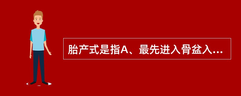 胎产式是指A、最先进入骨盆入口的胎儿部分B、胎儿先露部的指示点与母体骨盆的关系C