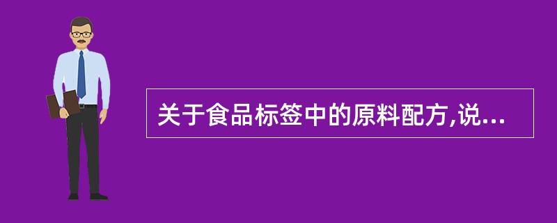 关于食品标签中的原料配方,说法不正确的是( )。