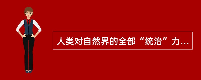 人类对自然界的全部“统治”力量在于