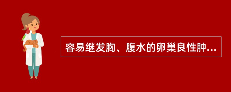 容易继发胸、腹水的卵巢良性肿瘤是A、皮样囊肿B、浆液性囊腺瘤C、纤维瘤D、黏液性
