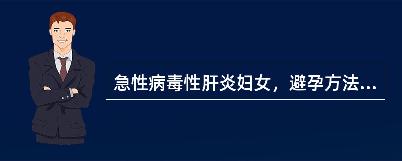 急性病毒性肝炎妇女，避孕方法最好选择A、安全期避孕B、阴茎套C、放置宫内节育器D