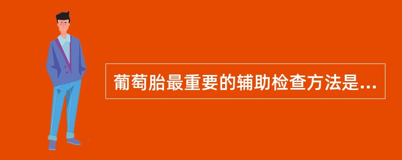 葡萄胎最重要的辅助检查方法是A、血hCG测定B、B型超声检查C、流式细胞测定D、