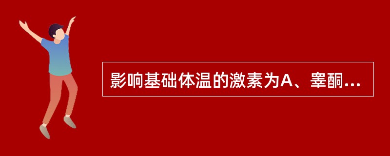 影响基础体温的激素为A、睾酮B、雌激素C、孕酮D、雌二醇E、黄体酮