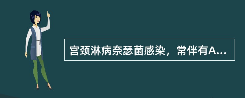 宫颈淋病奈瑟菌感染，常伴有A、支原体感染B、衣原体感染C、大肠埃希菌感染D、肺炎