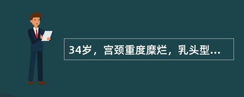 34岁，宫颈重度糜烂，乳头型，未累及颈管而盆腔无急性炎症，阴道涂片未见癌细胞。治