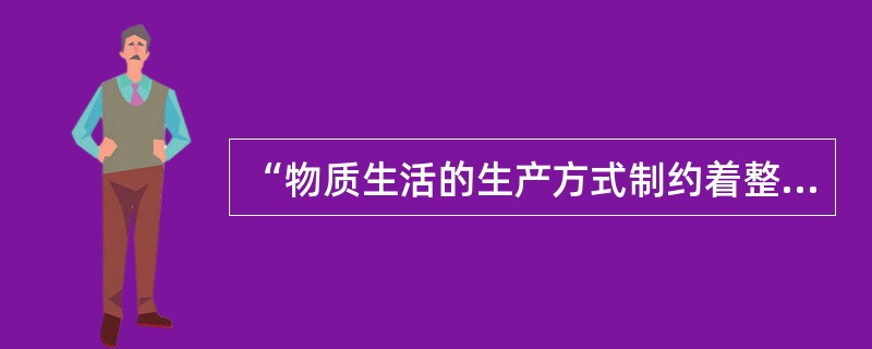 “物质生活的生产方式制约着整个社会生活、政治生活和精神生活的过程。不是人们的意识