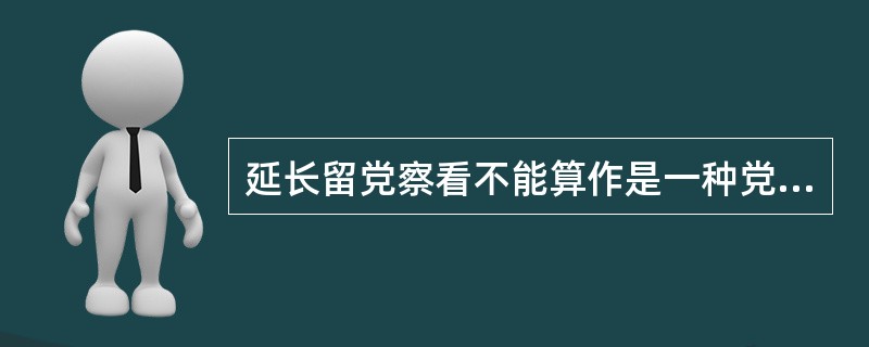 延长留党察看不能算作是一种党纪处分。( )