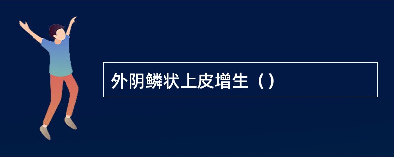 外阴鳞状上皮增生（）