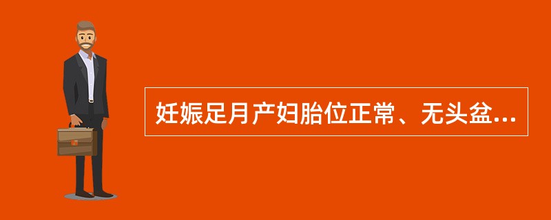 妊娠足月产妇胎位正常、无头盆不称的协调性子宫收缩乏力，拟静滴缩宫素增强宫缩，0.