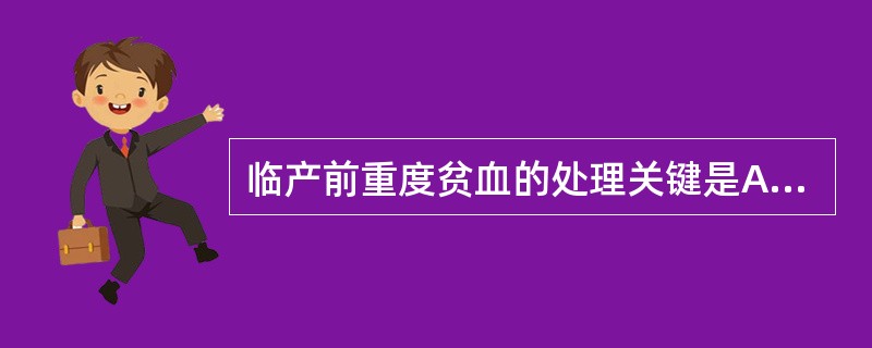 临产前重度贫血的处理关键是A、口服硫酸亚铁片B、注射维生素K预防产时出血C、预防
