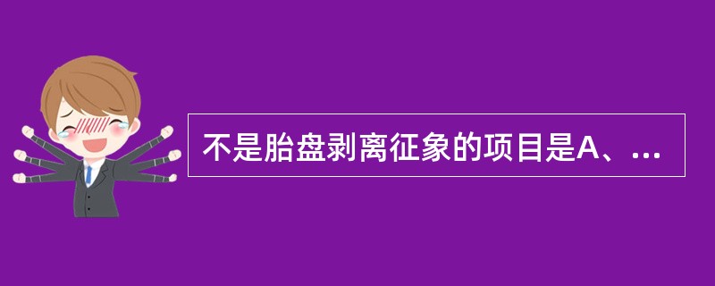 不是胎盘剥离征象的项目是A、子宫体变硬呈球形B、子宫缩小，宫底下降C、阴道口外露