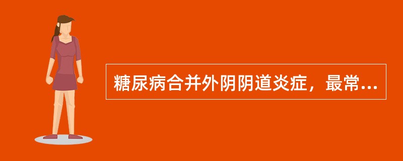 糖尿病合并外阴阴道炎症，最常见的是A、假丝酵母菌病B、滴虫阴道炎C、细菌性阴道病