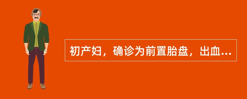 初产妇，确诊为前置胎盘，出血多，血压10．5／6．7kPa(70／50mmHg)