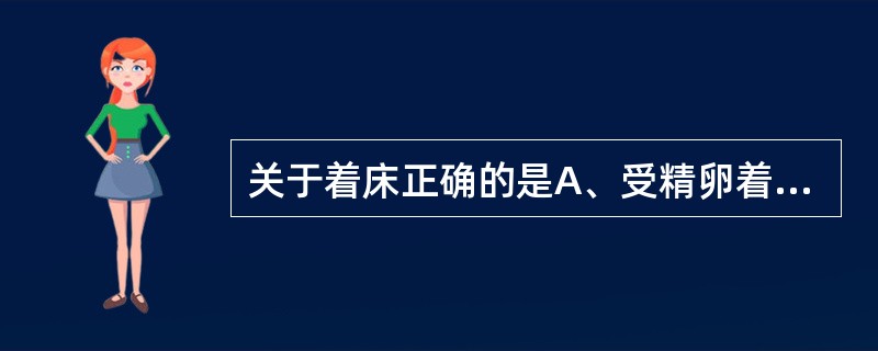 关于着床正确的是A、受精卵着床是妊娠的开始B、受精卵形成后72小时内着床C、受精