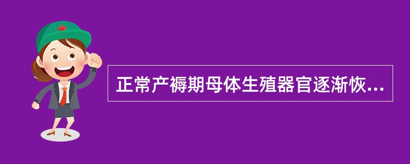 正常产褥期母体生殖器官逐渐恢复的描述正确的是A、宫体恢复至非孕大小需时4周B、宫