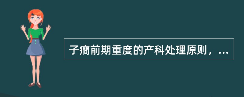 子癎前期重度的产科处理原则，错误的是A、妊娠终止24小时后，子癎即不可能发生B、