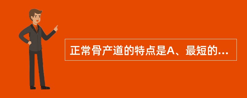 正常骨产道的特点是A、最短的前后径是中骨盆前后径B、对角径等于入口前后径C、最短