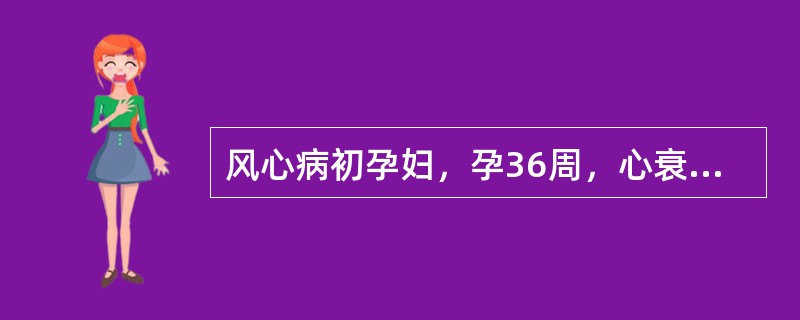 风心病初孕妇，孕36周，心衰经治疗后心率100次／分，已能平卧，胎心音好。适应的